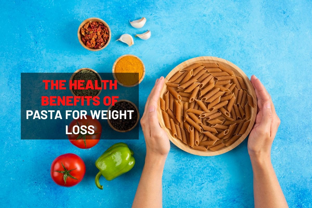 The Health Benefits of Pasta for Weight Loss