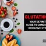 Glutathione Your Definitive Guide to Conquering Oxidative Stress